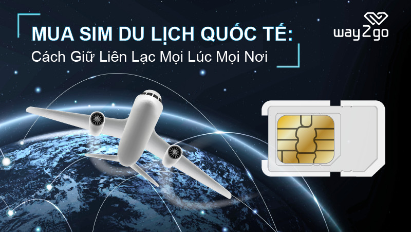 Mua SIM du lịch quốc tế: Bí kíp giữ liên lạc mọi lúc mọi nơi