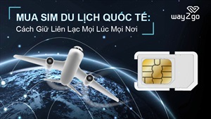 Mua SIM du lịch quốc tế: Bí kíp giữ liên lạc mọi lúc mọi nơi