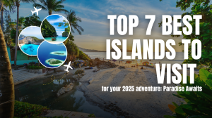 TOP 7 Best Islands to visit for your 2025 adventure: Paradise Awaits