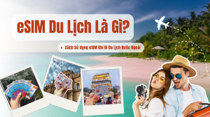 eSIM Du Lịch Là Gì? Cách Sử dụng eSIM Khi Đi Du Lịch Nước Ngoài